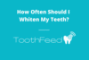 How Often Should I Whiten My Teeth? - ToothFeed